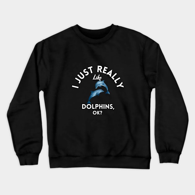 I Just Really Like Dolphins Ok Crewneck Sweatshirt by GoodWills